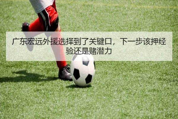 广东宏远外援选择到了关键口，下一步该押经验还是赌潜力